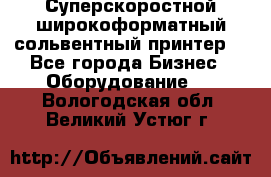 Суперскоростной широкоформатный сольвентный принтер! - Все города Бизнес » Оборудование   . Вологодская обл.,Великий Устюг г.